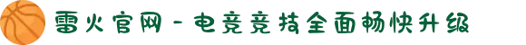 雷火官网 - 电竞竞技全面畅快升级